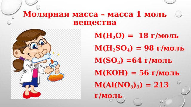 Молярная масса – масса 1 моль вещества M(H 2 O) = 18 г/моль M(H 2 SO 4 ) = 98 г/моль M(SO 2 ) =64 г/моль M(KOH) = 56 г/моль M(Al(NO 3 ) 3 ) = 213 г/моль 
