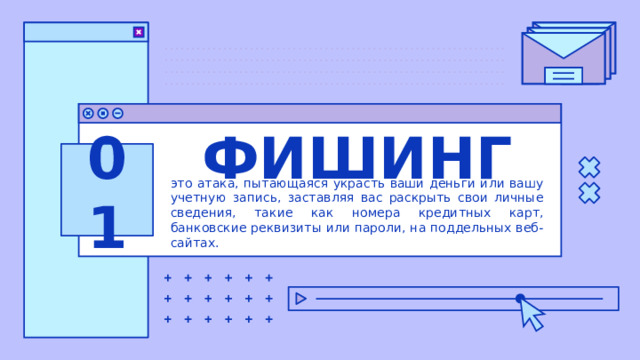 ФИШИНГ 01 это атака, пытающаяся украсть ваши деньги или вашу учетную запись, заставляя вас раскрыть свои личные сведения, такие как номера кредитных карт, банковские реквизиты или пароли, на поддельных веб-сайтах. 