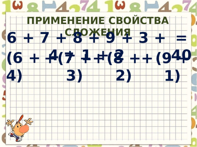 Применение свойства сложения 6 + 7 + 8 + 9 + 3 + 4 + 1 + 2 = 40 (6 + 4) (7 + 3) (8 + 2) + (9 + 1) + + 