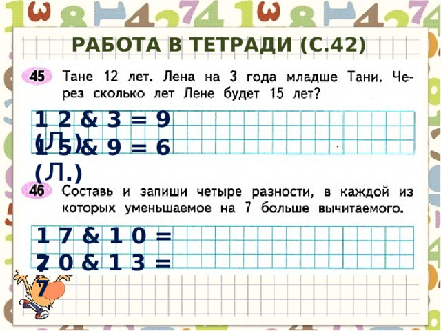 Работа в тетради (с.42) 1 2 & 3 = 9 ( л .) 1 5 & 9 = 6 ( л .) 1 7 & 1 0 = 7 2 0 & 1 3 = 7 