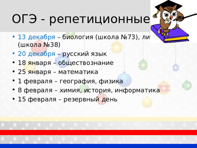 ОГЭ - репетиционные 13 декабря – биология (школа №73), литература (школа №38) 20 декабря – русский язык 18 января – обществознание 25 января – математика 1 февраля – география, физика 8 февраля – химия, история, информатика 15 февраля – резервный день 
