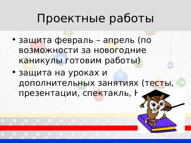 Проектные работы защита февраль – апрель (по возможности за новогодние каникулы готовим работы) защита на уроках и дополнительных занятиях (тесты, презентации, спектакль, НПК) 
