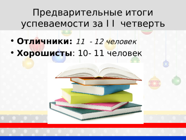 Предварительные итоги успеваемости за I  I четверть Отличники: 11 - 12 человек Хорошисты : 10- 11 человек 