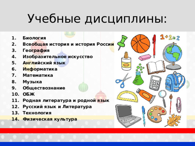 Учебные дисциплины: Биология Всеобщая история и история России География Изобразительное искусство Английский язык Информатика Математика Музыка Обществознание ОБЖ Родная литература и родной язык Русский язык  и Литература Технология Физическая культура   