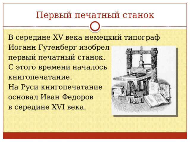 Первый печатный станок В середине XV века немецкий типограф Иоганн Гутенберг изобрел первый печатный станок. С этого времени началось книгопечатание. На Руси книгопечатание основал Иван Федоров в середине XVI века. 