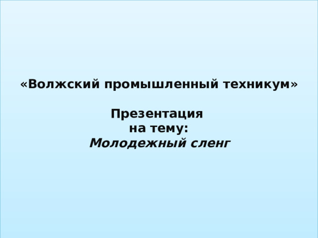  «Волжский промышленный техникум»   Презентация  на тему:  Молодежный сленг    