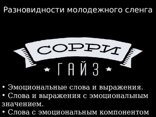 Разновидности молодежного сленга  Эмоциональные слова и выражения.  Слова и выражения с эмоциональным значением.  Слова с эмоциональным компонентом значения.  Эмоциональные речения. 