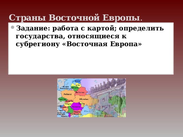 Страны Восточной Европы . Задание: работа с картой; определить государства, относящиеся к субрегиону «Восточная Европа» 