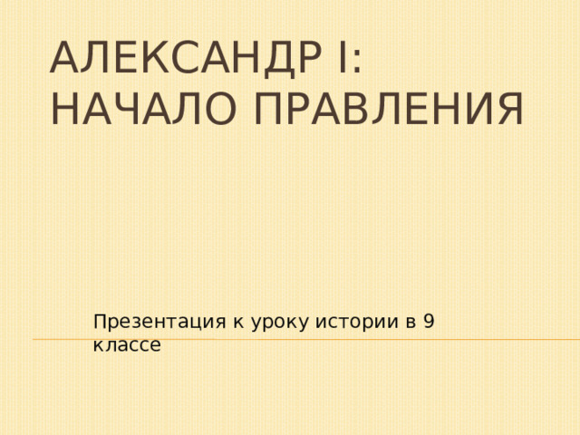 Александр I: начало правления Презентация к уроку истории в 9 классе 