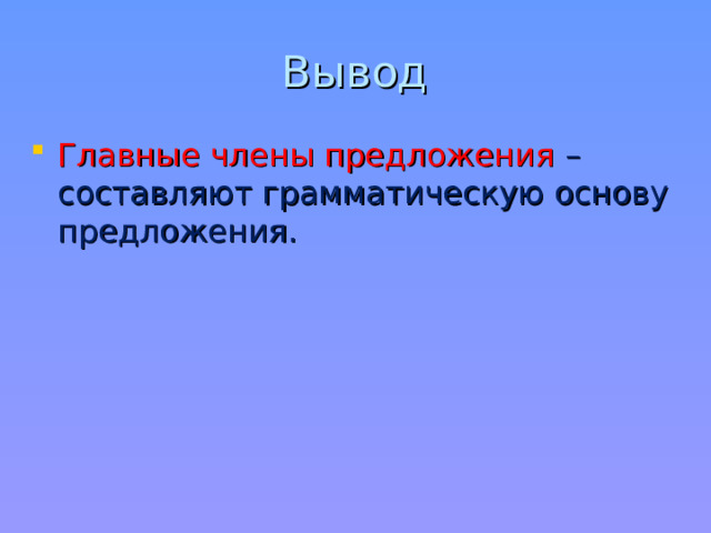 Вывод Главные члены предложения – составляют грамматическую основу предложения.  