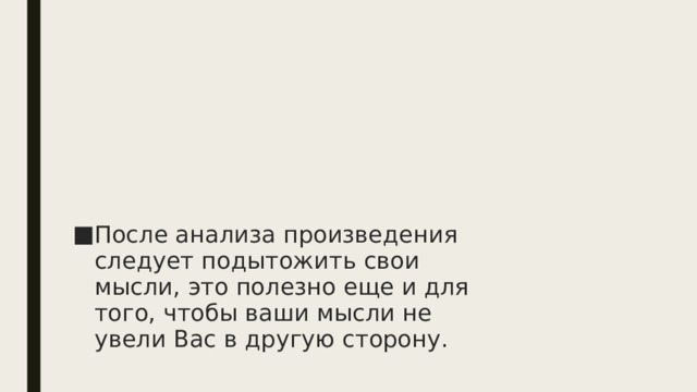 После анализа произведения следует подытожить свои мысли, это полезно еще и для того, чтобы ваши мысли не увели Вас в другую сторону.   