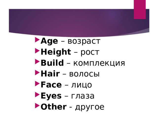 Age – возраст Height  – рост Build – комплекция Hair – волосы Face – лицо Eyes – глаза Other - другое  