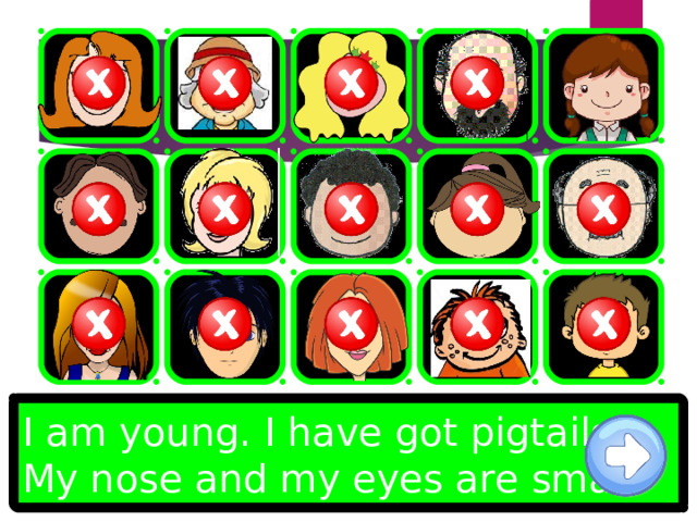 I am young. I have got pigtails. My nose and my eyes are small. 