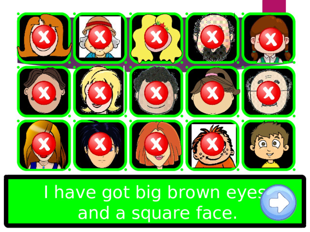 I have got big brown eyes  and a square face. 