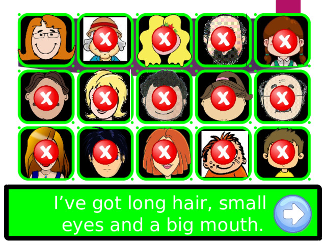 I’ve got long hair, small eyes and a big mouth. 