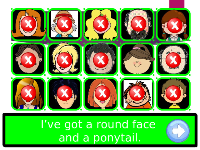 I’ve got a round face and a ponytail. 