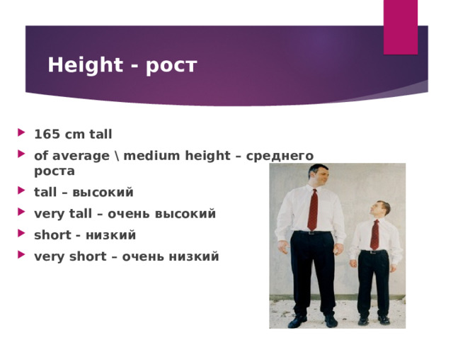 Height - рост 165 cm tall of average \ medium height – среднего роста tall – высокий very tall – очень высокий short - низкий very short – очень низкий  