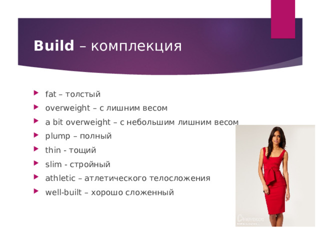 Build – комплекция fat – толстый overweight – с лишним весом a bit overweight – с небольшим лишним весом plump – полный thin - тощий slim - стройный athletic – атлетического телосложения well-built – хорошо сложенный  
