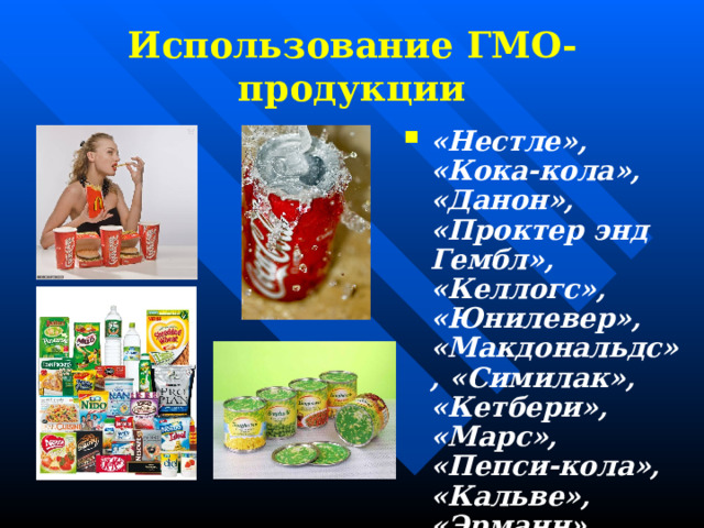 Использование ГМО-продукции «Нестле», «Кока-кола», «Данон», «Проктер энд Гембл», «Келлогс», «Юнилевер», «Макдональдс», «Симилак», «Кетбери», «Марс», «Пепси-кола», «Кальве», «Эрманн», «Лейз», «Бондюэль» и др. 