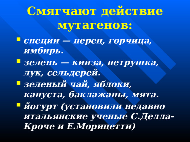 Смягчают действие мутагенов: специи — перец, горчица, имбирь. зелень — кинза, петрушка, лук, сельдерей. зеленый чай, яблоки, капуста, баклажаны, мята. йогурт (установили недавно итальянские ученые С.Делла-Кроче и Е.Морицетти)  