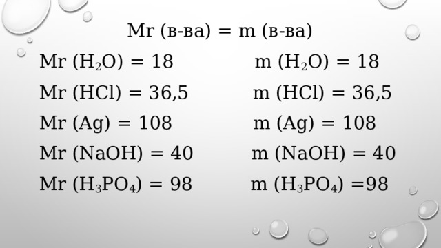Mr (в-ва) = m (в-ва) Mr (H 2 O) = 18 m (H 2 O) = 18 Mr (HCl) = 36,5 m (HCl) = 36,5 Mr (Ag) = 108 m (Ag) = 108 Mr (NaOH) = 40 m (NaOH) = 40 Mr (H 3 PO 4 ) = 98 m (H 3 PO 4 ) =98 
