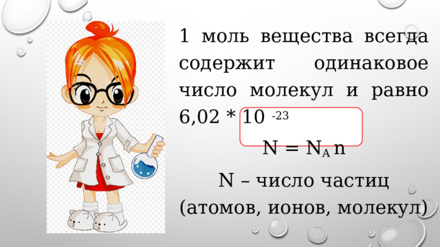 1 моль вещества всегда содержит одинаковое число молекул и равно 6,02 * 10 -23 N = N A n N – число частиц (атомов, ионов, молекул) 