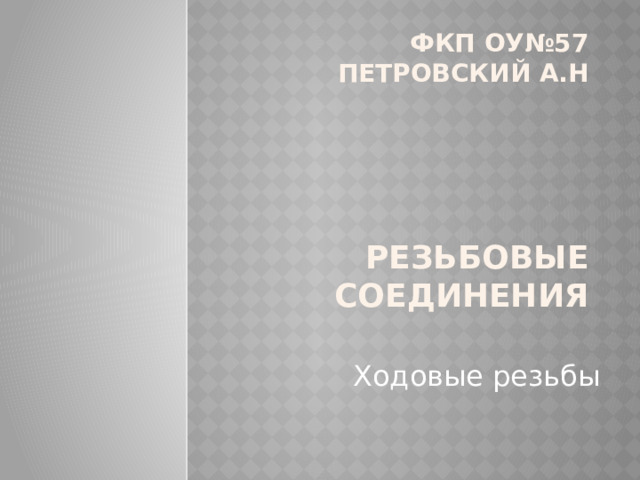 Фкп оу№57  петровский А.Н       Резьбовые соединения Ходовые резьбы 