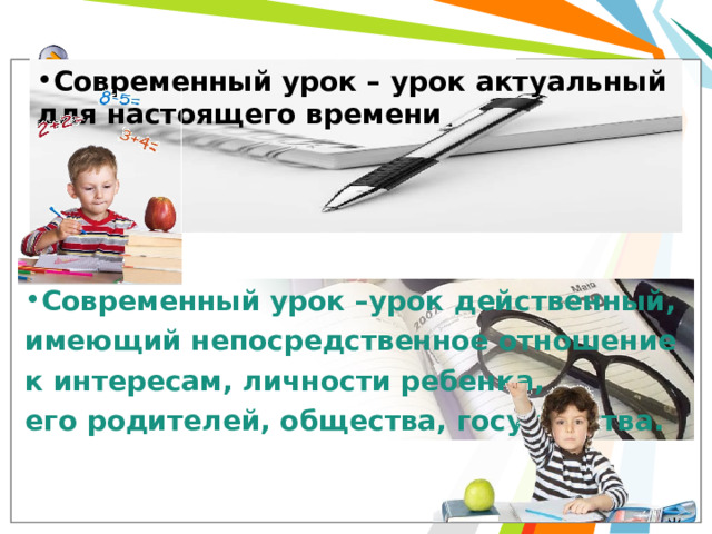 Современный урок – урок актуальный для настоящего времени    Современный урок –урок действенный, имеющий непосредственное отношение к интересам, личности ребенка, его родителей, общества, государства. 