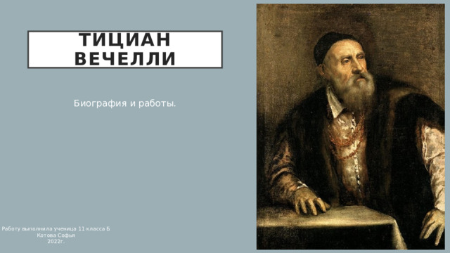 ТИЦИАН ВЕЧЕЛЛИ Биография и работы. Работу выполнила ученица 11 класса Б  Котова Софья 2022г. 