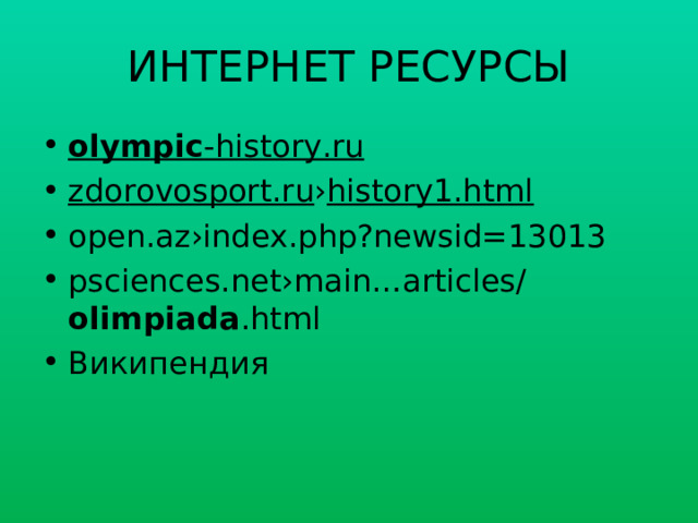 ИНТЕРНЕТ РЕСУРСЫ olympic -history.ru zdorovosport.ru › history1.html open.az›index.php?newsid=13013 psciences.net›main…articles/ olimpiada .html Википендия 