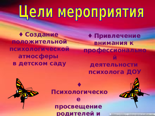 ♦  Создание положительной психологической атмосферы в детском саду ♦  Привлечение внимания к профессиональной деятельности психолога ДОУ ♦  Психологическое просвещение родителей и педагогов 