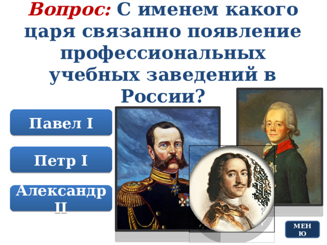 Вопрос: С именем какого царя связанно появление профессиональных учебных заведений в России? Павел I Петр I Александр II МЕНЮ 