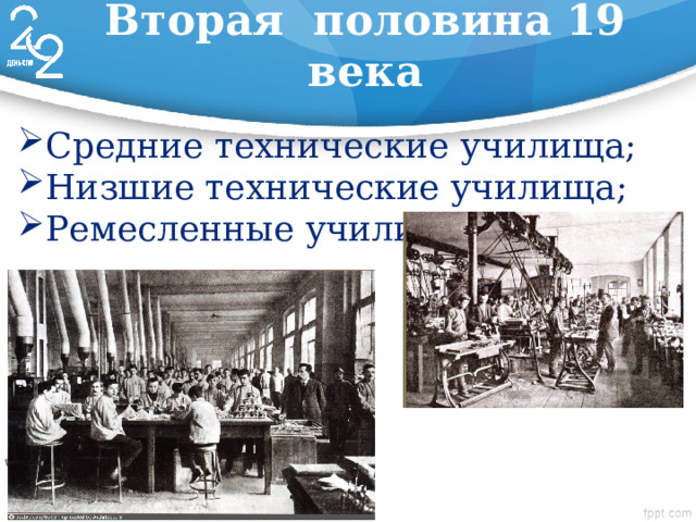 Вторая половина 19 века Средние технические училища; Низшие технические училища; Ремесленные училища. 