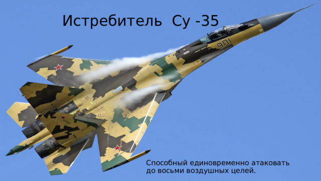  Истребитель Су -35   Истребитель Су -35 Способный единовременно атаковать до восьми воздушных целей. Способный единовременно атаковать  до восьми воздушных целей.  