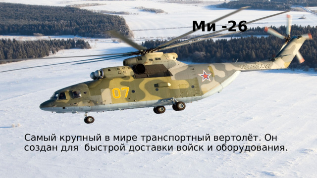  Ми -26 Ми-26 Самый крупный в мире транспортный вертолёт. Он создан для быстрой доставки войск и оборудования. Самый крупный в мире транспортный вертолёт. Он создан для быстрой доставки войск и оборудования.  