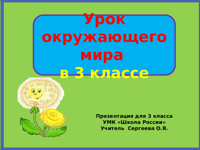 Урок окружающего мира в 3 классе Презентация для 3 класса УМК «Школа России» Учитель Сергеева О.Я. 