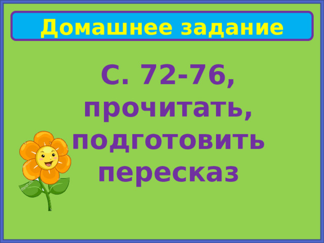 Домашнее задание С. 72-76, прочитать, подготовить пересказ 