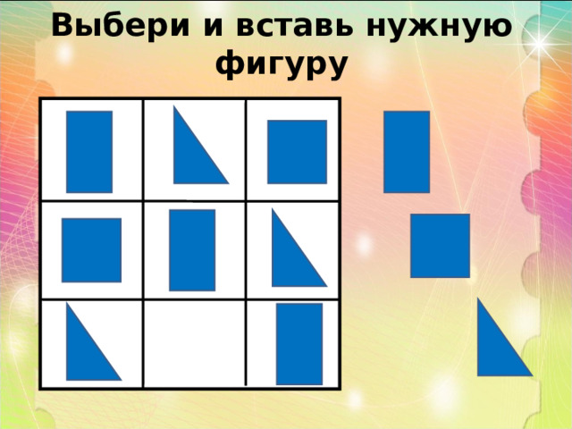 Выбери и вставь нужную фигуру. Вставь нужную фигуру. Подбери нужную фигуру