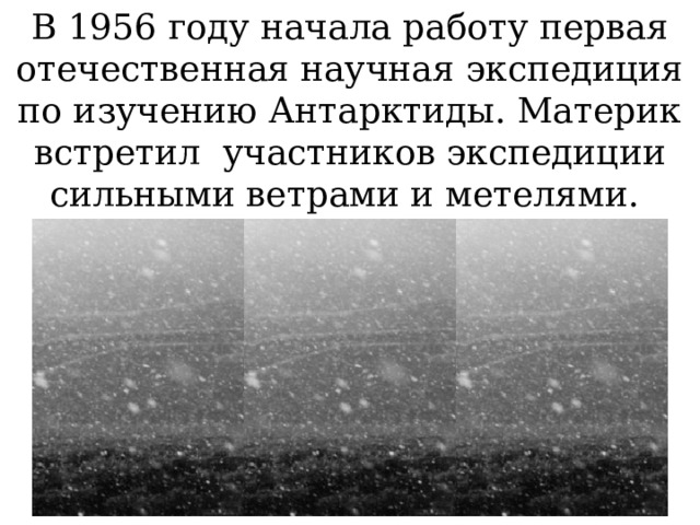 В 1956 году начала работу первая отечественная научная экспедиция по изучению Антарктиды. Материк встретил участников экспедиции сильными ветрами и метелями. 