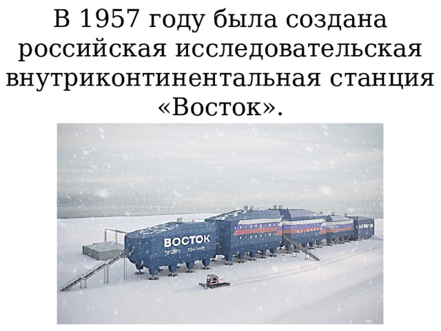 В 1957 году была создана российская исследовательская внутриконтинентальная станция «Восток». 