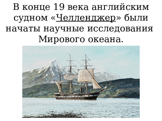 В конце 19 века английским судном « Челленджер » были начаты научные исследования Мирового океана. 