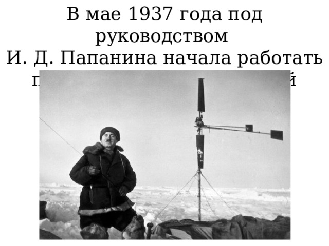 В мае 1937 года под руководством И. Д. Папанина начала работать первая станция «Северный полюс». 