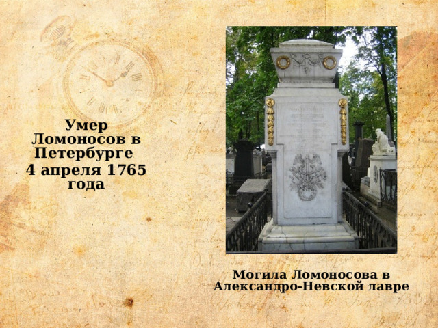 Умер Ломоносов в Петербурге 4 апреля 1765 года Могила Ломоносова в Александро-Невской лавре 