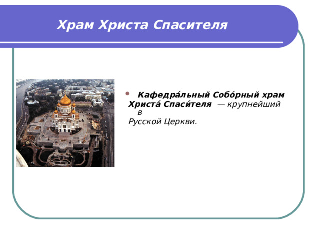  Храм Христа Спасителя   Кафедра́льный Собо́рный храм  Христа́ Спаси́теля  — крупнейший в  Русской Церкви. 