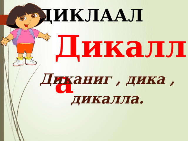 ДИКЛААЛ Дикалла Диканиг , дика , дикалла. 