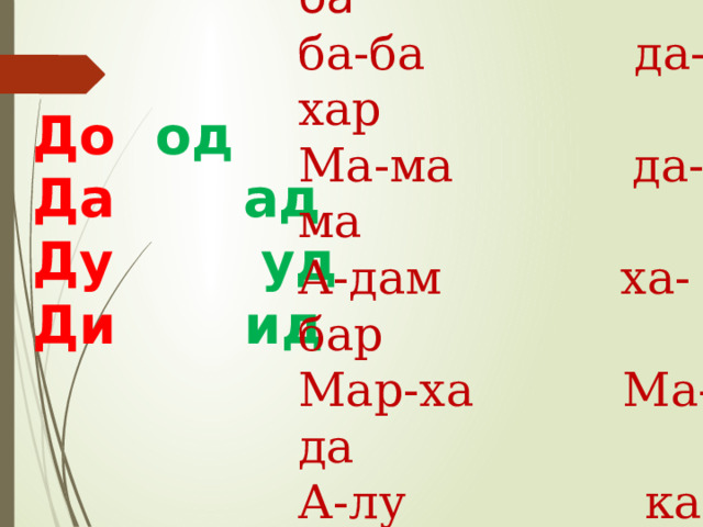 да-да дар-ба ба-ба да-хар Ма-ма да-ма А-дам ха-бар Мар-ха Ма-да А-лу кад До   од  Да ад Ду уд Ди ид 