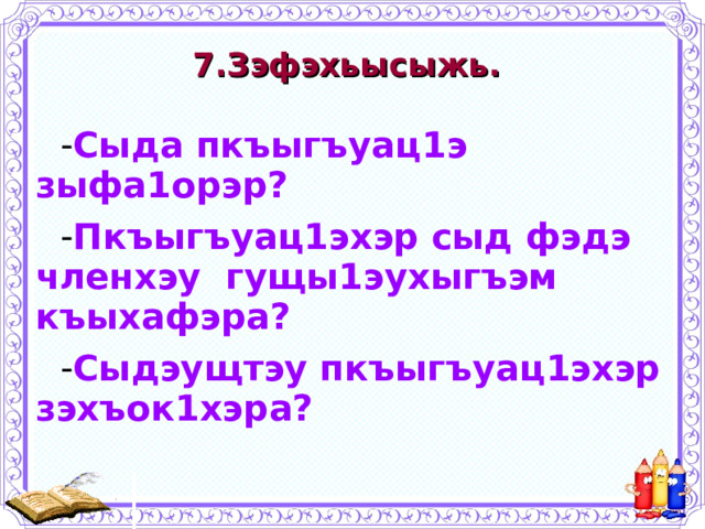 7.Зэфэхьысыжь. Сыда пкъыгъуац1э зыфа1орэр? Пкъыгъуац1эхэр сыд фэдэ членхэу гущы1эухыгъэм къыхафэра? Сыдэущтэу пкъыгъуац1эхэр зэхъок1хэра? 