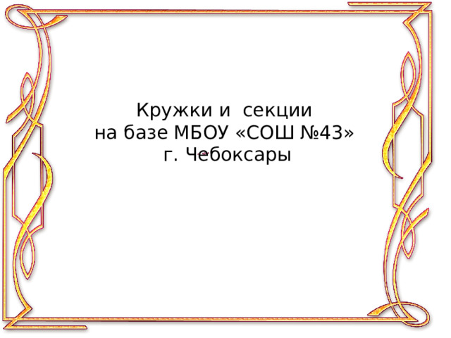 Кружки и секции  на базе МБОУ «СОШ №43»  г. Чебоксары 