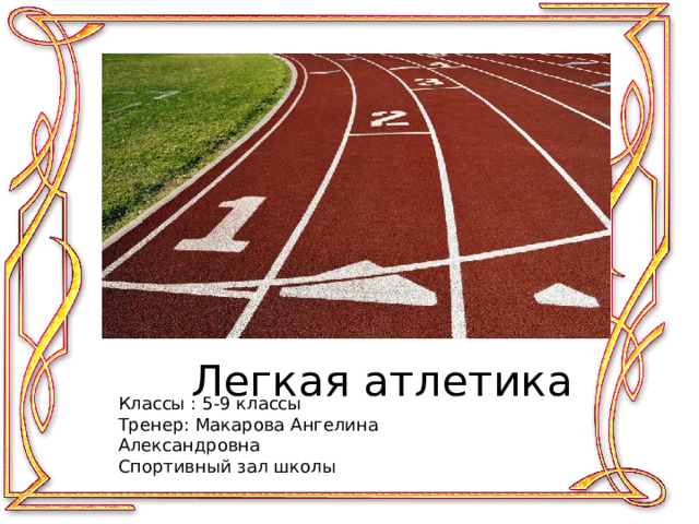 Легкая атлетика Классы : 5-9 классы Тренер: Макарова Ангелина Александровна Спортивный зал школы 