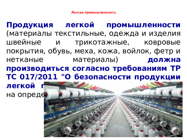  Легкая промышленность   Продукция легкой промышленности (материалы текстильные, одежда и изделия швейные и трикотажные, ковровые покрытия, обувь, меха, кожа, войлок, фетр и нетканые материалы) должна производиться согласно требованиям ТР ТС 017/2011 